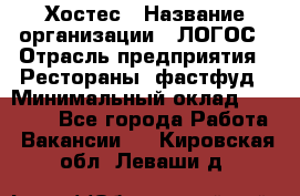 Хостес › Название организации ­ ЛОГОС › Отрасль предприятия ­ Рестораны, фастфуд › Минимальный оклад ­ 35 000 - Все города Работа » Вакансии   . Кировская обл.,Леваши д.